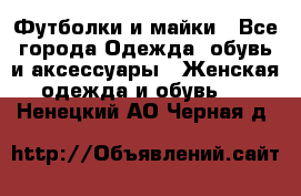 Футболки и майки - Все города Одежда, обувь и аксессуары » Женская одежда и обувь   . Ненецкий АО,Черная д.